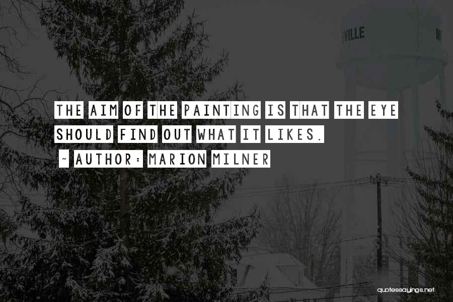 Marion Milner Quotes: The Aim Of The Painting Is That The Eye Should Find Out What It Likes.