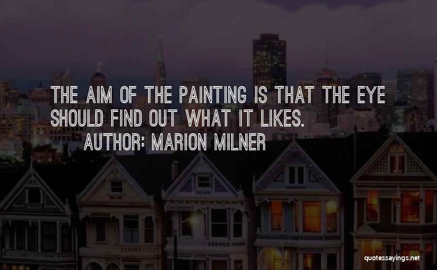 Marion Milner Quotes: The Aim Of The Painting Is That The Eye Should Find Out What It Likes.