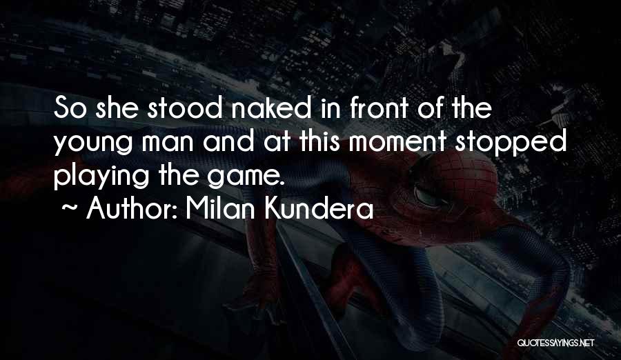 Milan Kundera Quotes: So She Stood Naked In Front Of The Young Man And At This Moment Stopped Playing The Game.