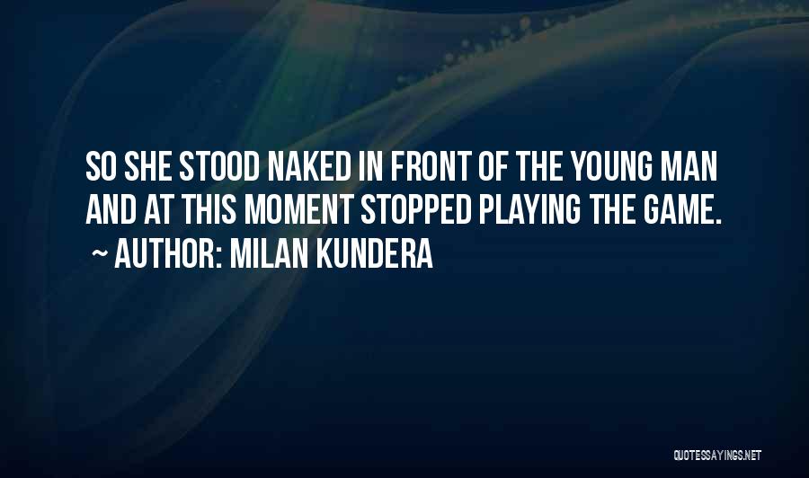 Milan Kundera Quotes: So She Stood Naked In Front Of The Young Man And At This Moment Stopped Playing The Game.