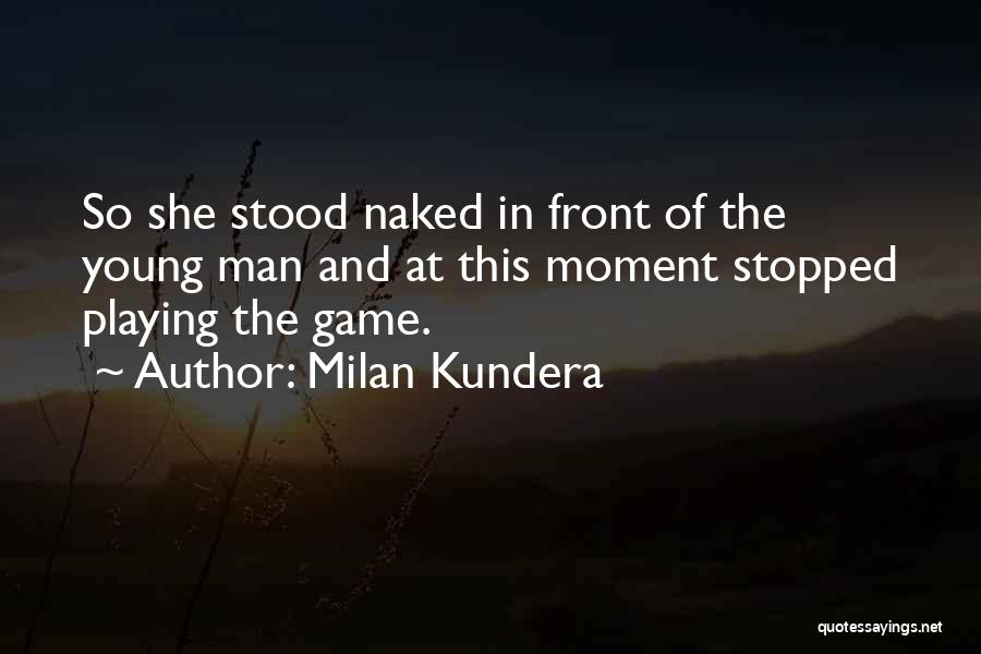 Milan Kundera Quotes: So She Stood Naked In Front Of The Young Man And At This Moment Stopped Playing The Game.