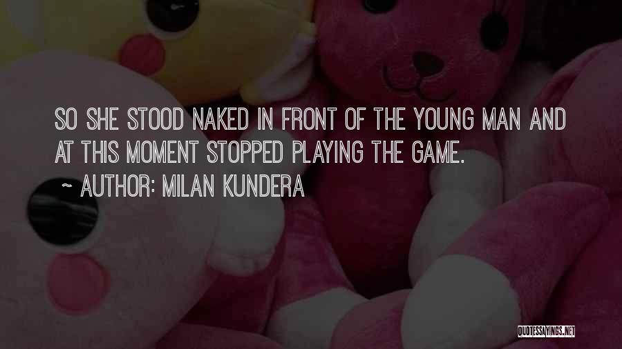 Milan Kundera Quotes: So She Stood Naked In Front Of The Young Man And At This Moment Stopped Playing The Game.