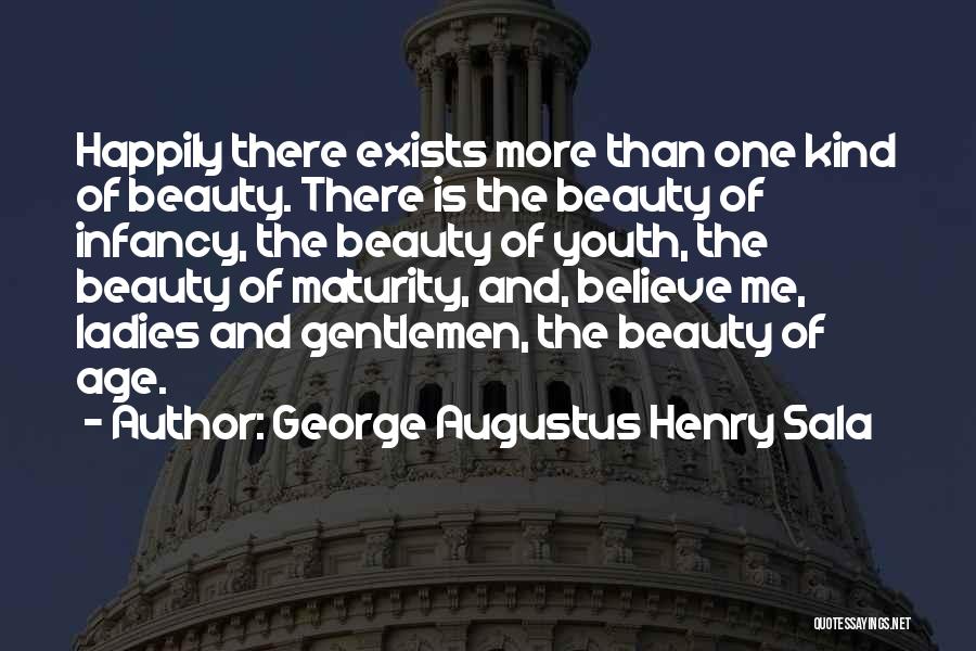 George Augustus Henry Sala Quotes: Happily There Exists More Than One Kind Of Beauty. There Is The Beauty Of Infancy, The Beauty Of Youth, The