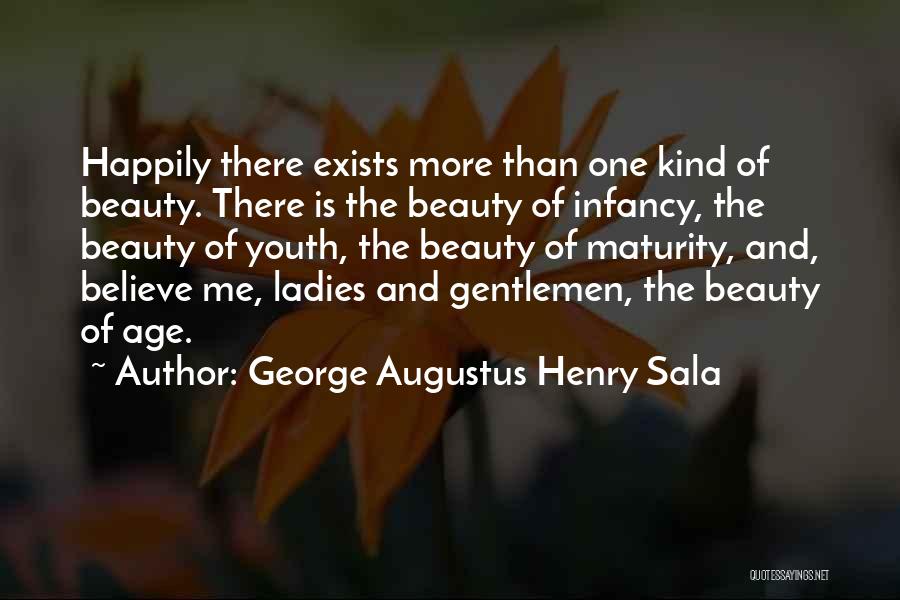 George Augustus Henry Sala Quotes: Happily There Exists More Than One Kind Of Beauty. There Is The Beauty Of Infancy, The Beauty Of Youth, The