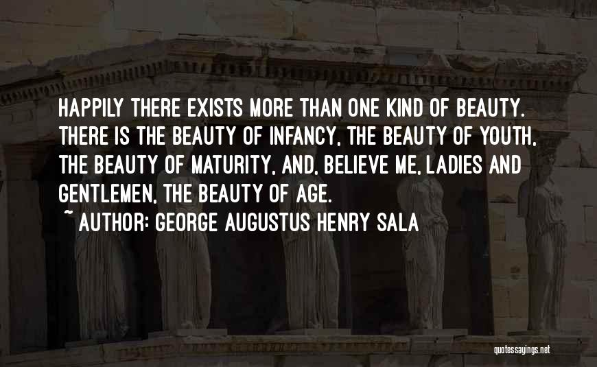 George Augustus Henry Sala Quotes: Happily There Exists More Than One Kind Of Beauty. There Is The Beauty Of Infancy, The Beauty Of Youth, The