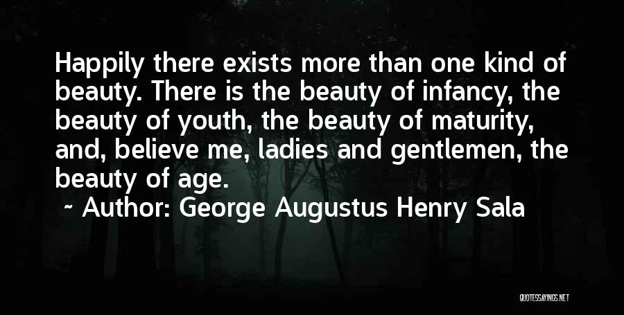 George Augustus Henry Sala Quotes: Happily There Exists More Than One Kind Of Beauty. There Is The Beauty Of Infancy, The Beauty Of Youth, The