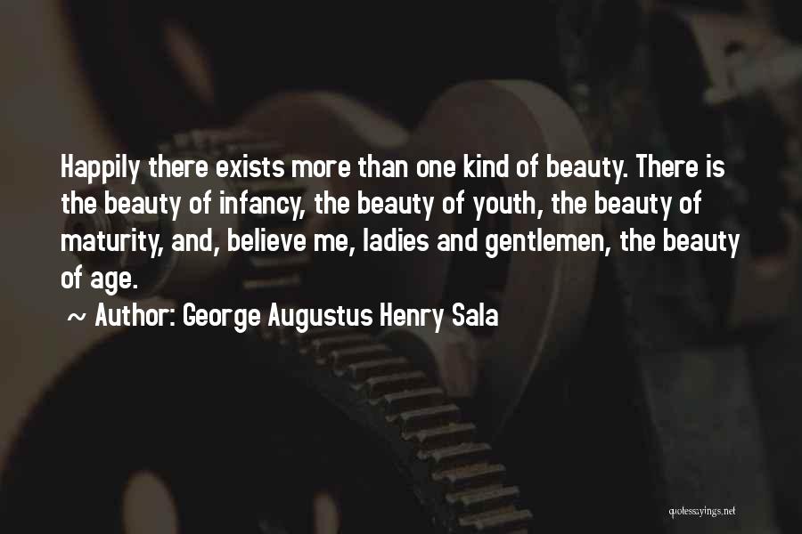 George Augustus Henry Sala Quotes: Happily There Exists More Than One Kind Of Beauty. There Is The Beauty Of Infancy, The Beauty Of Youth, The