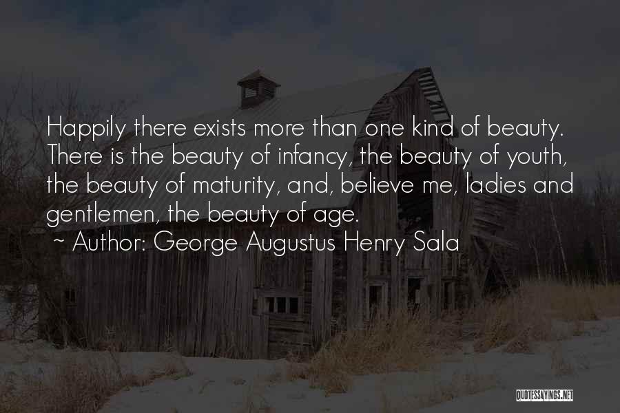 George Augustus Henry Sala Quotes: Happily There Exists More Than One Kind Of Beauty. There Is The Beauty Of Infancy, The Beauty Of Youth, The