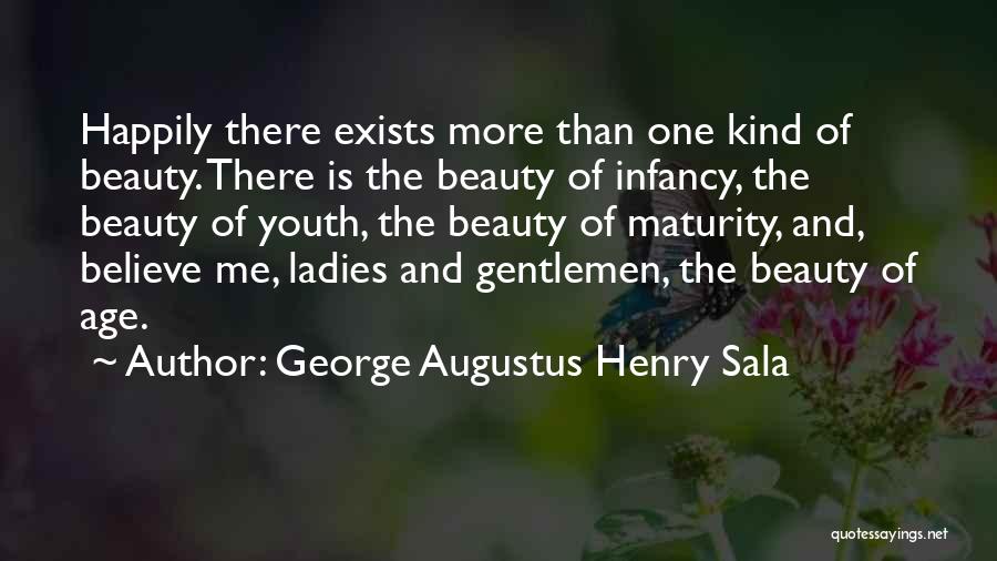 George Augustus Henry Sala Quotes: Happily There Exists More Than One Kind Of Beauty. There Is The Beauty Of Infancy, The Beauty Of Youth, The