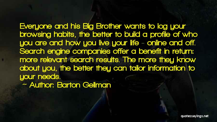 Barton Gellman Quotes: Everyone And His Big Brother Wants To Log Your Browsing Habits, The Better To Build A Profile Of Who You