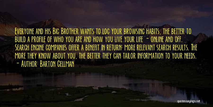 Barton Gellman Quotes: Everyone And His Big Brother Wants To Log Your Browsing Habits, The Better To Build A Profile Of Who You