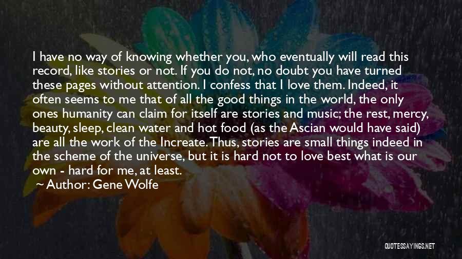 Gene Wolfe Quotes: I Have No Way Of Knowing Whether You, Who Eventually Will Read This Record, Like Stories Or Not. If You