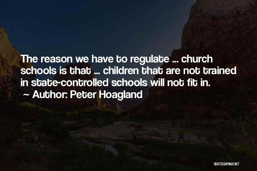 Peter Hoagland Quotes: The Reason We Have To Regulate ... Church Schools Is That ... Children That Are Not Trained In State-controlled Schools