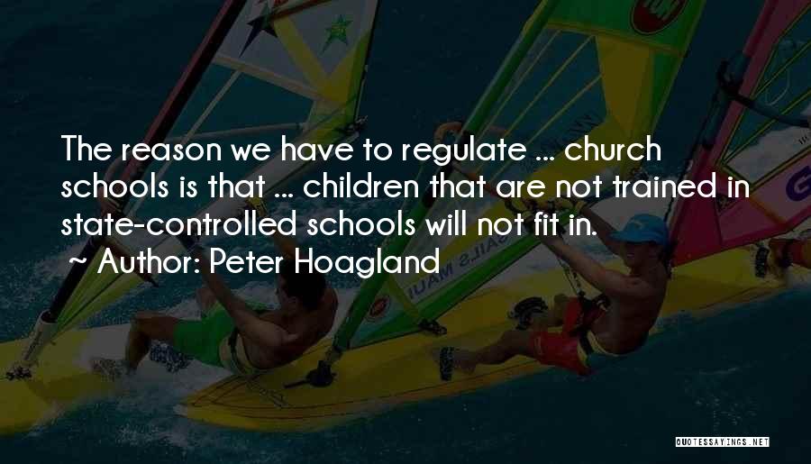 Peter Hoagland Quotes: The Reason We Have To Regulate ... Church Schools Is That ... Children That Are Not Trained In State-controlled Schools