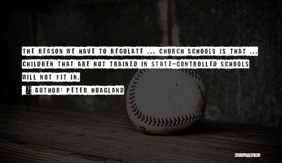 Peter Hoagland Quotes: The Reason We Have To Regulate ... Church Schools Is That ... Children That Are Not Trained In State-controlled Schools