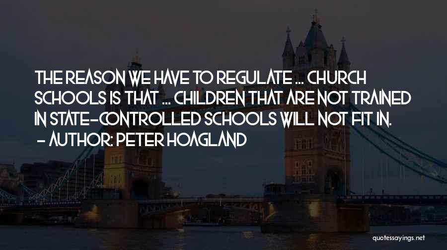 Peter Hoagland Quotes: The Reason We Have To Regulate ... Church Schools Is That ... Children That Are Not Trained In State-controlled Schools