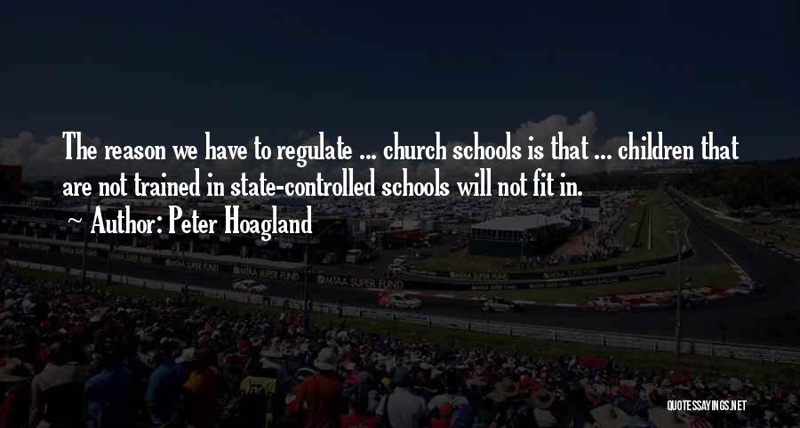 Peter Hoagland Quotes: The Reason We Have To Regulate ... Church Schools Is That ... Children That Are Not Trained In State-controlled Schools