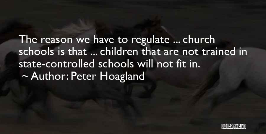 Peter Hoagland Quotes: The Reason We Have To Regulate ... Church Schools Is That ... Children That Are Not Trained In State-controlled Schools