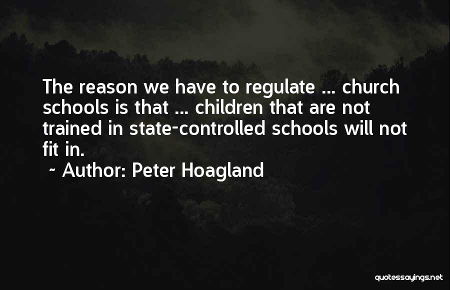 Peter Hoagland Quotes: The Reason We Have To Regulate ... Church Schools Is That ... Children That Are Not Trained In State-controlled Schools