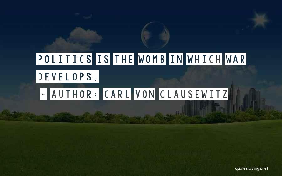 Carl Von Clausewitz Quotes: Politics Is The Womb In Which War Develops.