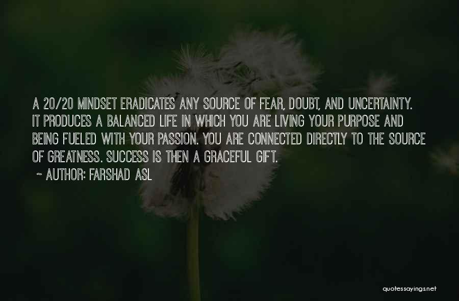 Farshad Asl Quotes: A 20/20 Mindset Eradicates Any Source Of Fear, Doubt, And Uncertainty. It Produces A Balanced Life In Which You Are