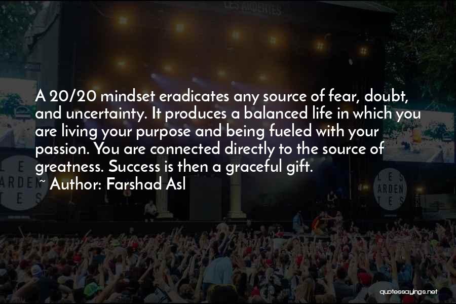 Farshad Asl Quotes: A 20/20 Mindset Eradicates Any Source Of Fear, Doubt, And Uncertainty. It Produces A Balanced Life In Which You Are