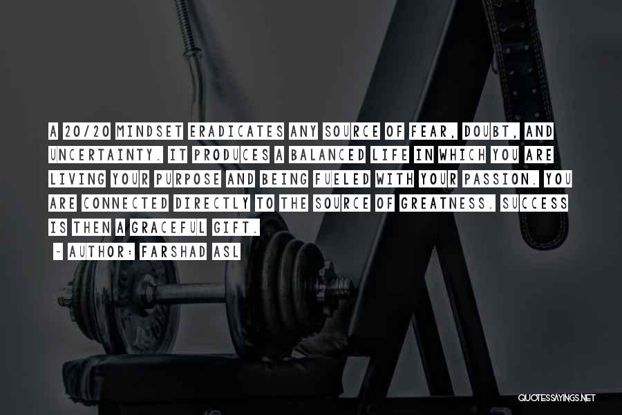 Farshad Asl Quotes: A 20/20 Mindset Eradicates Any Source Of Fear, Doubt, And Uncertainty. It Produces A Balanced Life In Which You Are