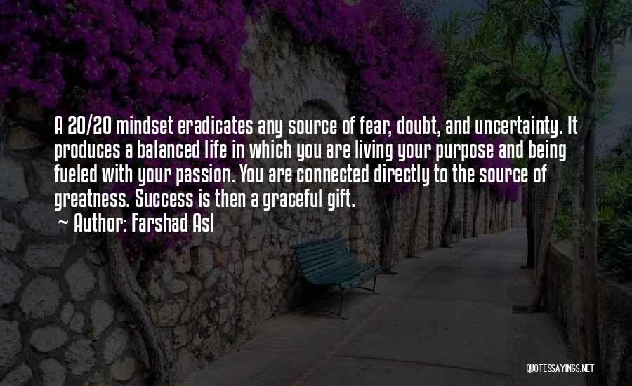 Farshad Asl Quotes: A 20/20 Mindset Eradicates Any Source Of Fear, Doubt, And Uncertainty. It Produces A Balanced Life In Which You Are