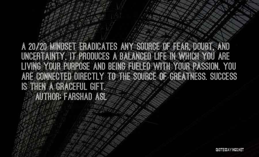 Farshad Asl Quotes: A 20/20 Mindset Eradicates Any Source Of Fear, Doubt, And Uncertainty. It Produces A Balanced Life In Which You Are