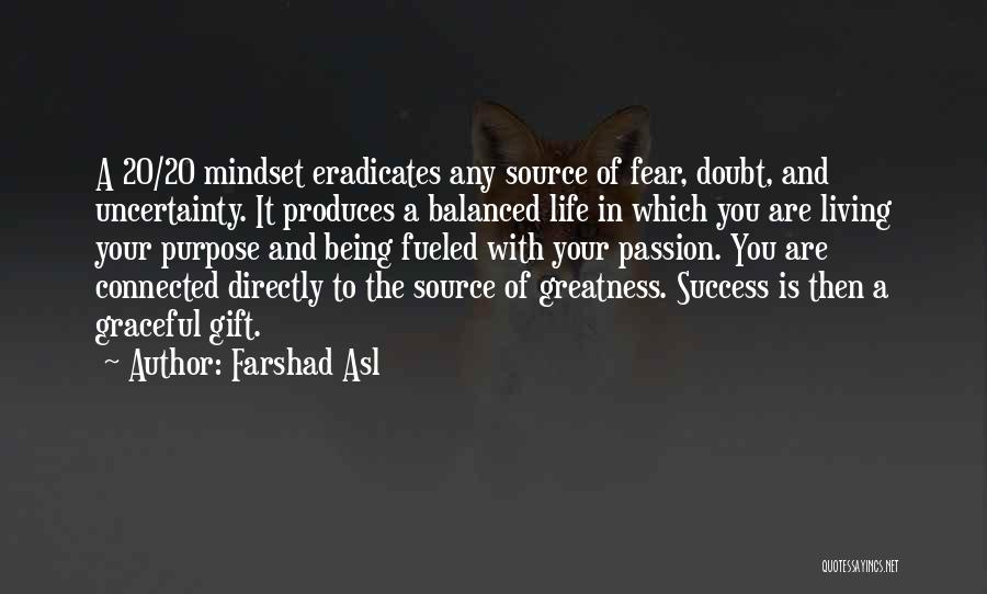 Farshad Asl Quotes: A 20/20 Mindset Eradicates Any Source Of Fear, Doubt, And Uncertainty. It Produces A Balanced Life In Which You Are