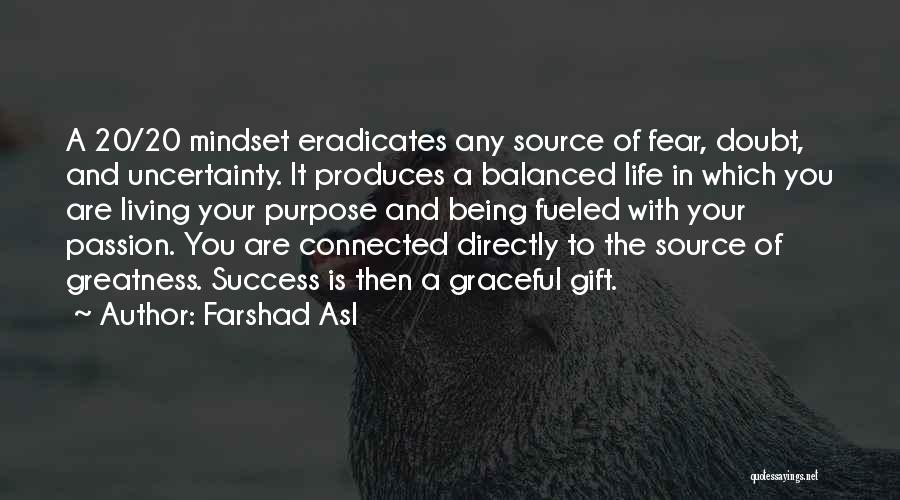 Farshad Asl Quotes: A 20/20 Mindset Eradicates Any Source Of Fear, Doubt, And Uncertainty. It Produces A Balanced Life In Which You Are