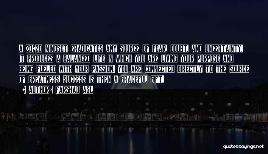 Farshad Asl Quotes: A 20/20 Mindset Eradicates Any Source Of Fear, Doubt, And Uncertainty. It Produces A Balanced Life In Which You Are