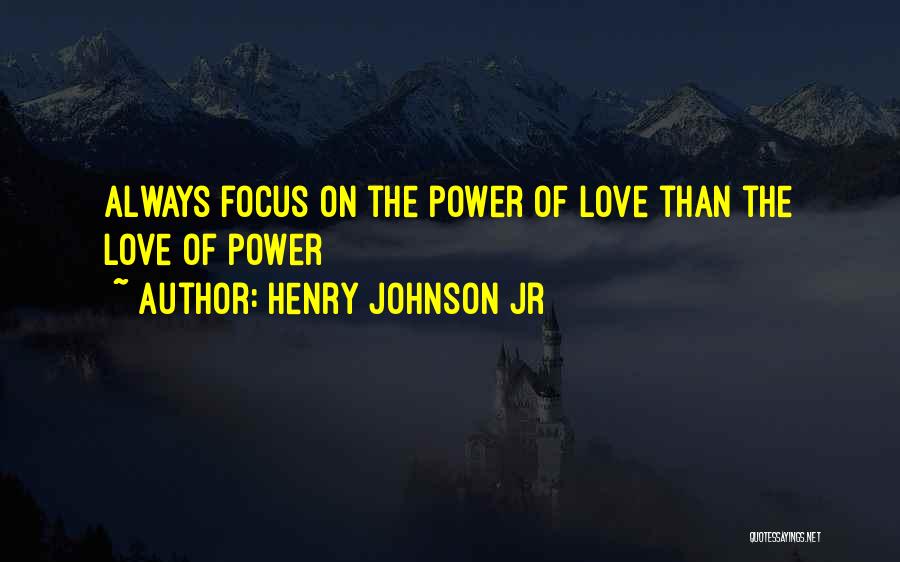 Henry Johnson Jr Quotes: Always Focus On The Power Of Love Than The Love Of Power