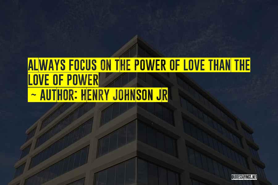 Henry Johnson Jr Quotes: Always Focus On The Power Of Love Than The Love Of Power