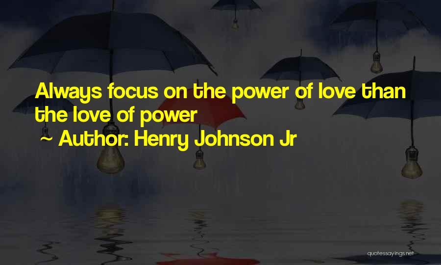 Henry Johnson Jr Quotes: Always Focus On The Power Of Love Than The Love Of Power