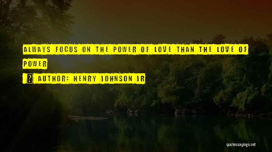 Henry Johnson Jr Quotes: Always Focus On The Power Of Love Than The Love Of Power