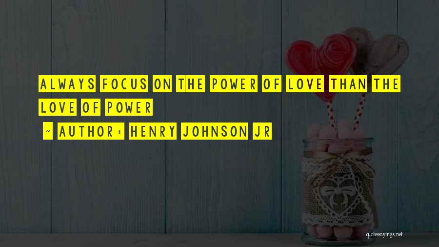 Henry Johnson Jr Quotes: Always Focus On The Power Of Love Than The Love Of Power