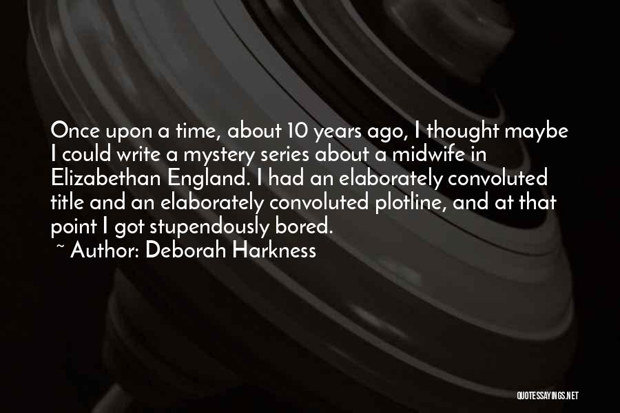 Deborah Harkness Quotes: Once Upon A Time, About 10 Years Ago, I Thought Maybe I Could Write A Mystery Series About A Midwife