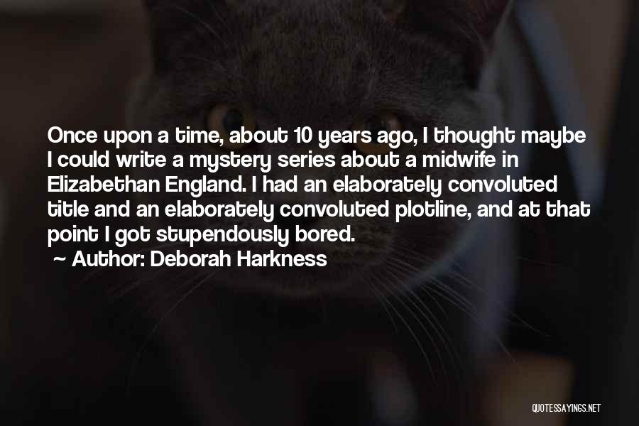 Deborah Harkness Quotes: Once Upon A Time, About 10 Years Ago, I Thought Maybe I Could Write A Mystery Series About A Midwife