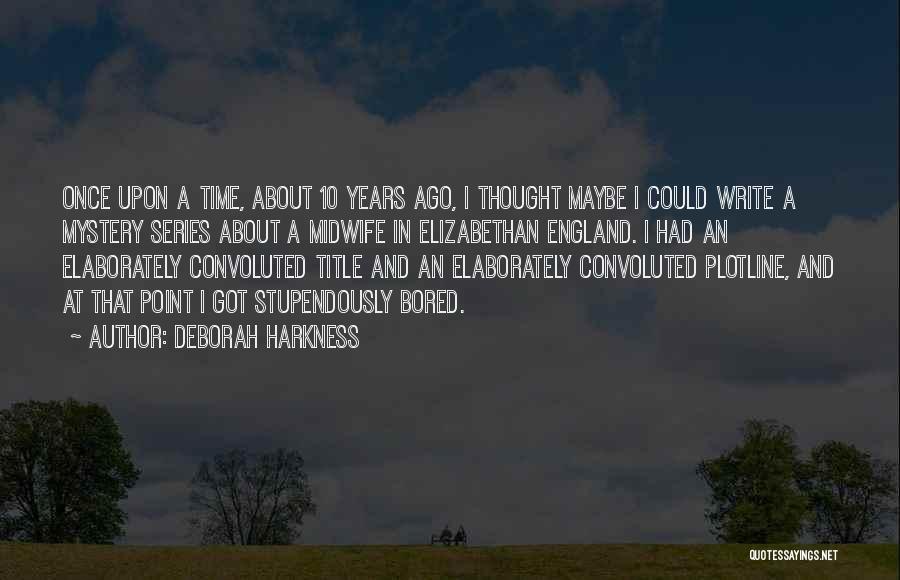 Deborah Harkness Quotes: Once Upon A Time, About 10 Years Ago, I Thought Maybe I Could Write A Mystery Series About A Midwife