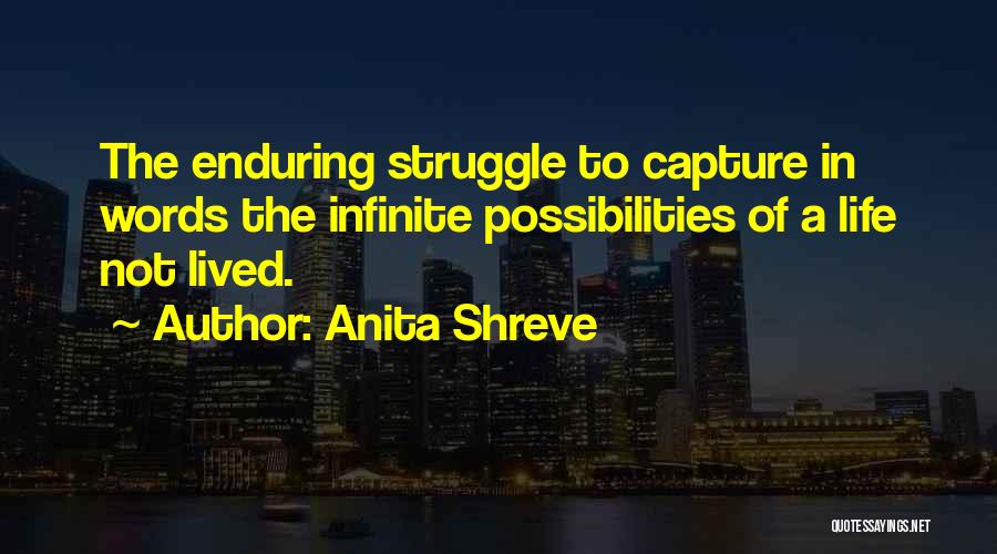 Anita Shreve Quotes: The Enduring Struggle To Capture In Words The Infinite Possibilities Of A Life Not Lived.