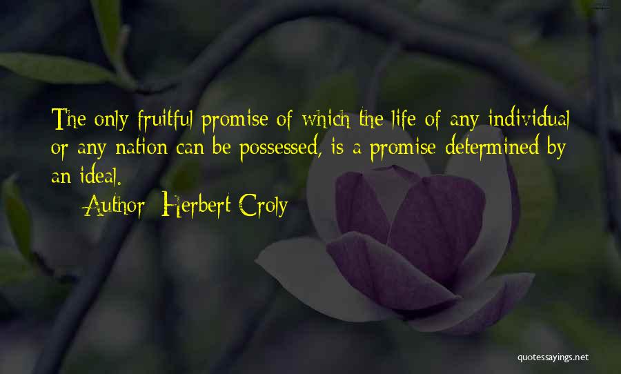 Herbert Croly Quotes: The Only Fruitful Promise Of Which The Life Of Any Individual Or Any Nation Can Be Possessed, Is A Promise
