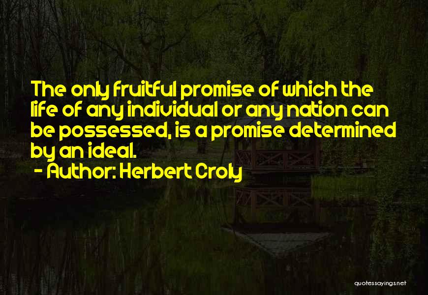 Herbert Croly Quotes: The Only Fruitful Promise Of Which The Life Of Any Individual Or Any Nation Can Be Possessed, Is A Promise
