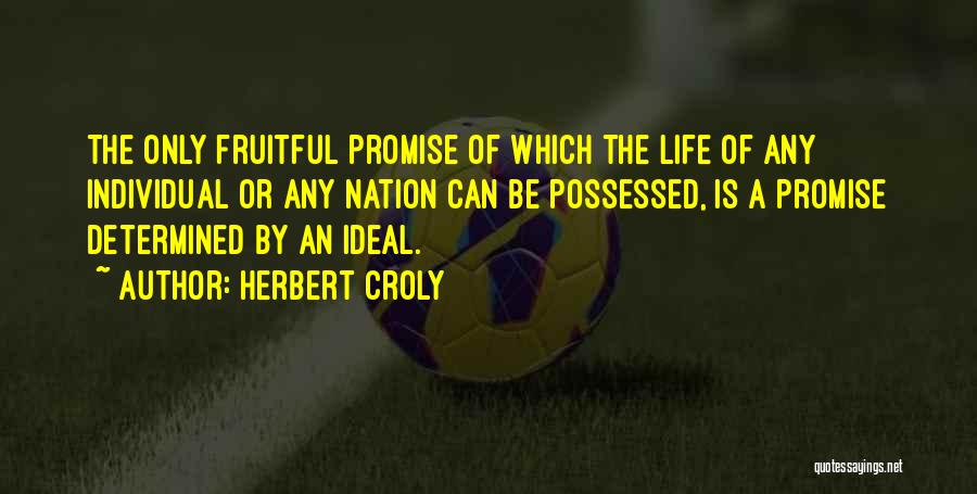Herbert Croly Quotes: The Only Fruitful Promise Of Which The Life Of Any Individual Or Any Nation Can Be Possessed, Is A Promise