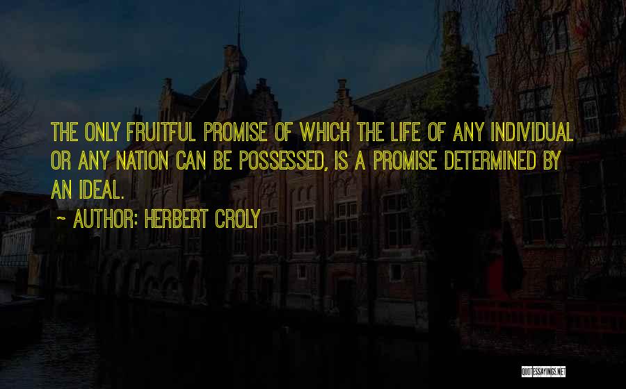 Herbert Croly Quotes: The Only Fruitful Promise Of Which The Life Of Any Individual Or Any Nation Can Be Possessed, Is A Promise