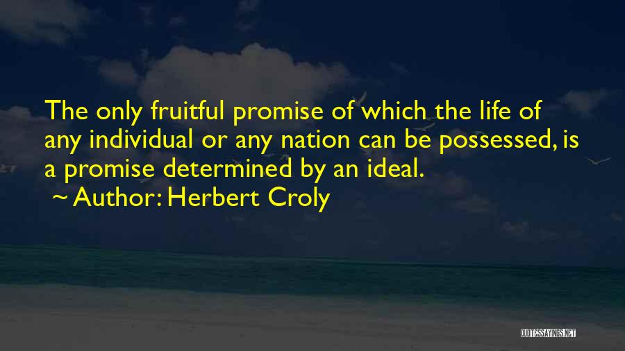 Herbert Croly Quotes: The Only Fruitful Promise Of Which The Life Of Any Individual Or Any Nation Can Be Possessed, Is A Promise