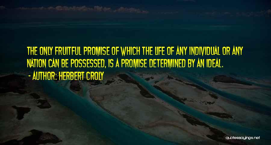 Herbert Croly Quotes: The Only Fruitful Promise Of Which The Life Of Any Individual Or Any Nation Can Be Possessed, Is A Promise