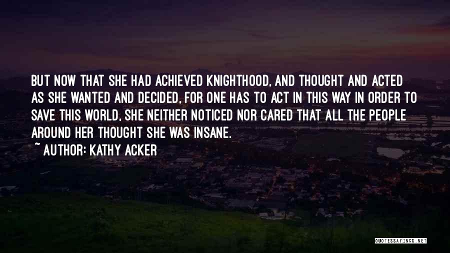 Kathy Acker Quotes: But Now That She Had Achieved Knighthood, And Thought And Acted As She Wanted And Decided, For One Has To