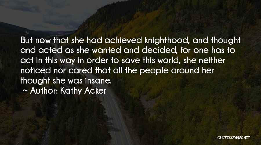 Kathy Acker Quotes: But Now That She Had Achieved Knighthood, And Thought And Acted As She Wanted And Decided, For One Has To