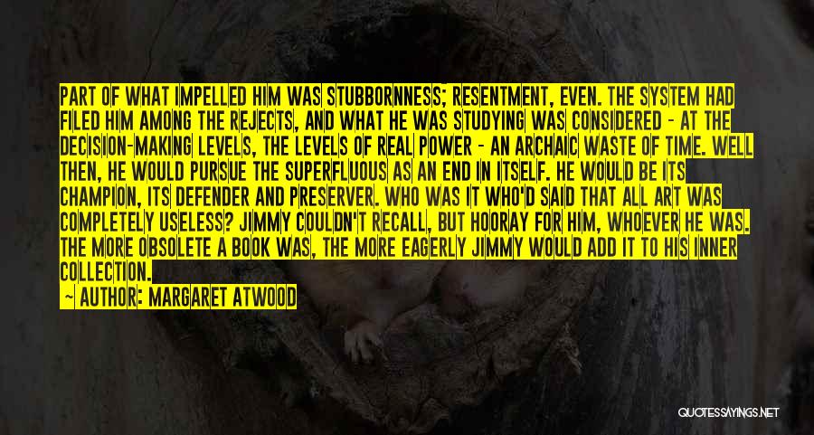 Margaret Atwood Quotes: Part Of What Impelled Him Was Stubbornness; Resentment, Even. The System Had Filed Him Among The Rejects, And What He